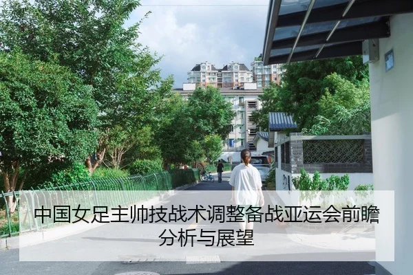 中国女足主帅技战术调整备战亚运会前瞻分析与展望