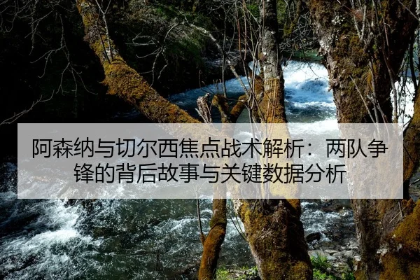 阿森纳与切尔西焦点战术解析：两队争锋的背后故事与关键数据分析